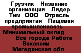 Грузчик › Название организации ­ Лидер Тим, ООО › Отрасль предприятия ­ Пищевая промышленность › Минимальный оклад ­ 20 000 - Все города Работа » Вакансии   . Магаданская обл.,Магадан г.